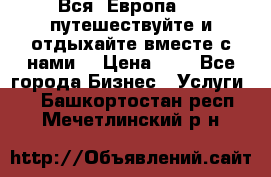 Вся  Европа.....путешествуйте и отдыхайте вместе с нами  › Цена ­ 1 - Все города Бизнес » Услуги   . Башкортостан респ.,Мечетлинский р-н